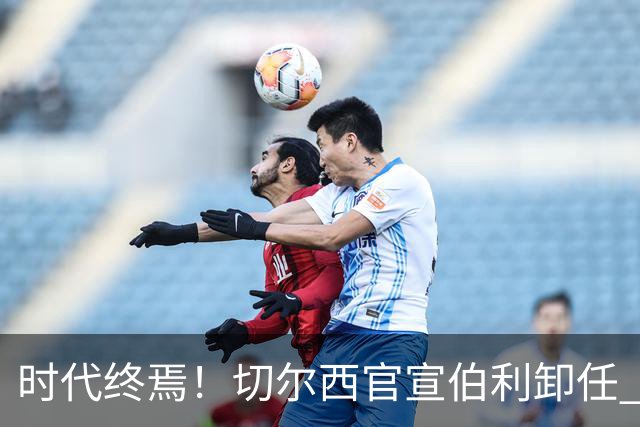 时代终焉！切尔西官宣伯利卸任 清湖资本已完全控制